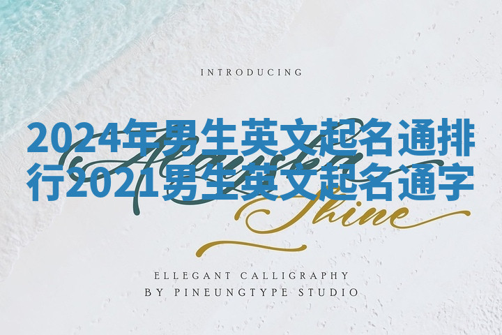 2024年男生英文起名通排行 2021男生英文起名通字 2024年男生英文起名通排行 2021男生英文起名通字