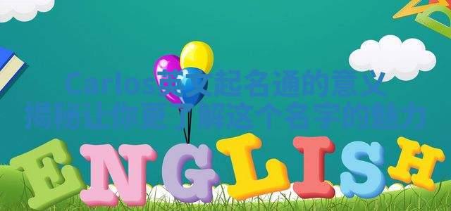 Carlos英文起名通的意义揭秘让你更了解这个名字的魅力