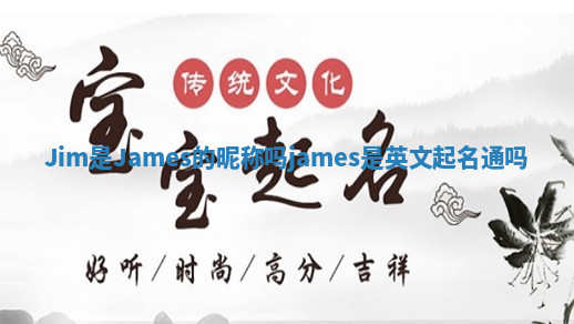 Jim是James的昵称吗 james是英文起名通吗 Jim是James的昵称吗 james是英文起名通吗