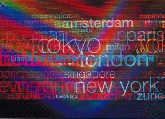 Liam英文起名通好不好 英文起名通liam怎么发音 Liam英文起名通好不好 英文起名通liam怎么发音