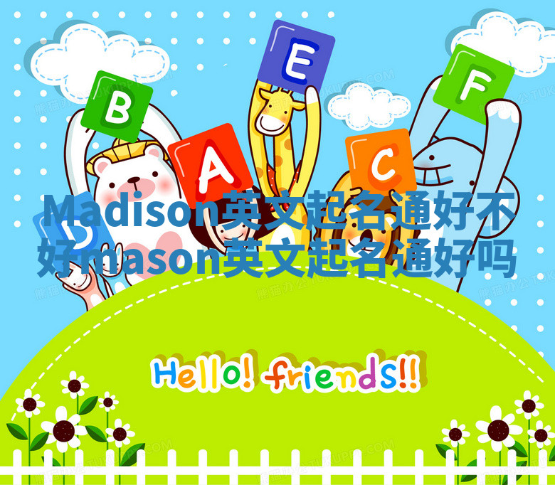 Madison英文起名通好不好 mason英文起名通好吗 Madison英文起名通好不好 mason英文起名通好吗