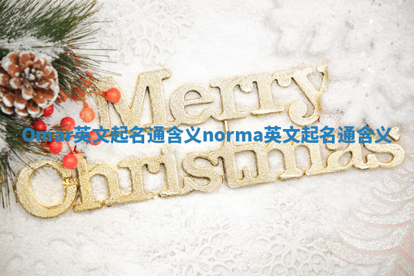 Omar英文起名通含义 norma英文起名通含义 Omar英文起名通含义 norma英文起名通含义