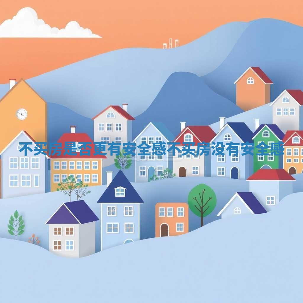 不买房是否更有安全感_不买房没有安全感