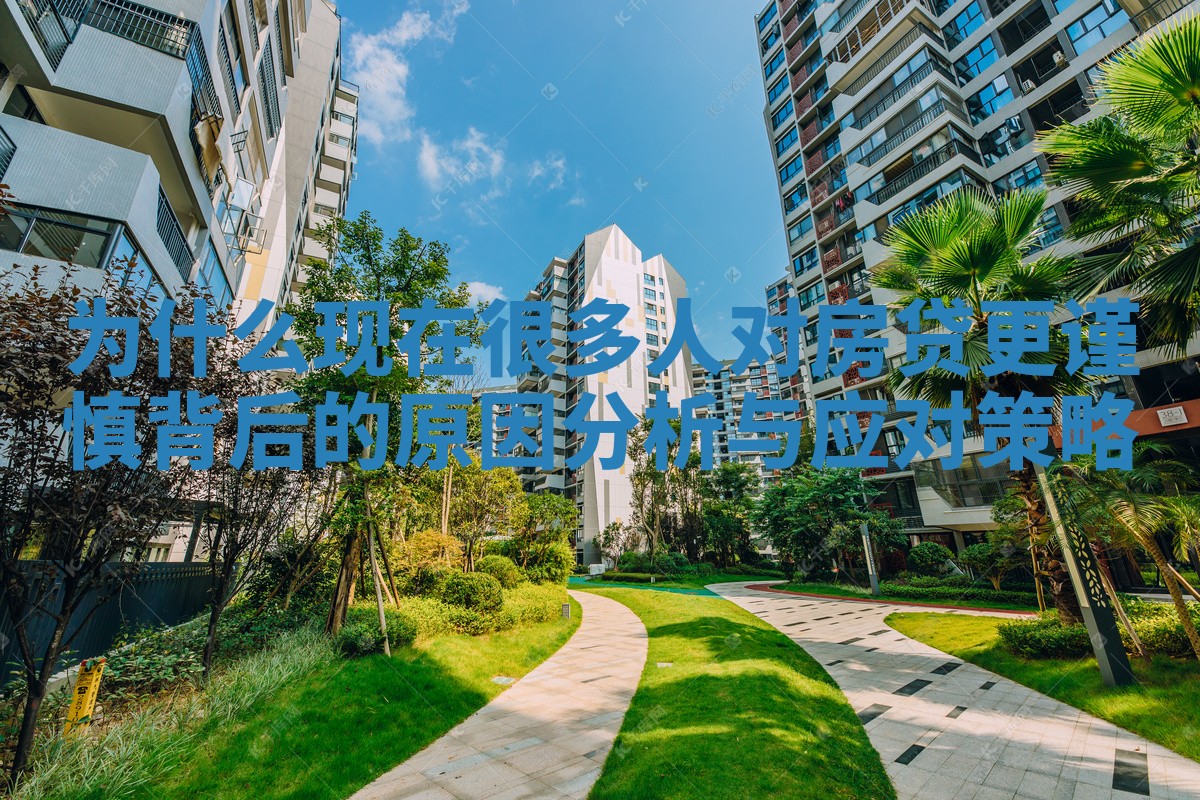 为什么现在很多人对房贷更谨慎背后的原因分析与应对策略