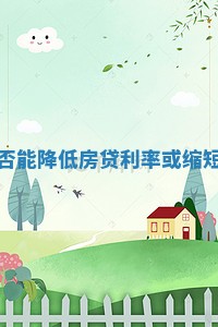 再融资是否能降低房贷利率或缩短贷款期限_