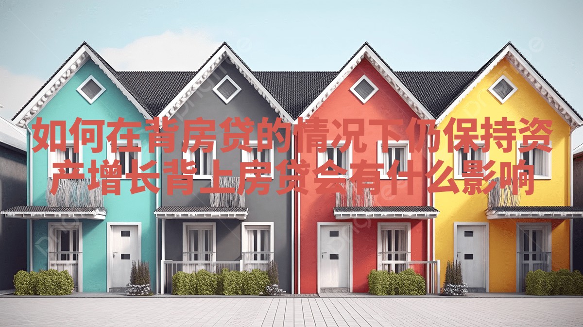 如何在背房贷的情况下仍保持资产增长 背上房贷会有什么影响