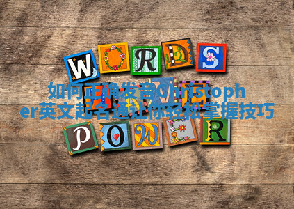 如何正确发音Christopher英文起名通让你轻松掌握技巧