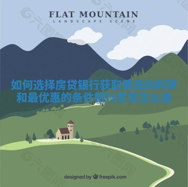 如何选择房贷银行获取更低的利率和最优惠的条件_银行房贷怎么选