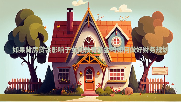 如果背房贷会影响子女的教育基金吗如何做好财务规划