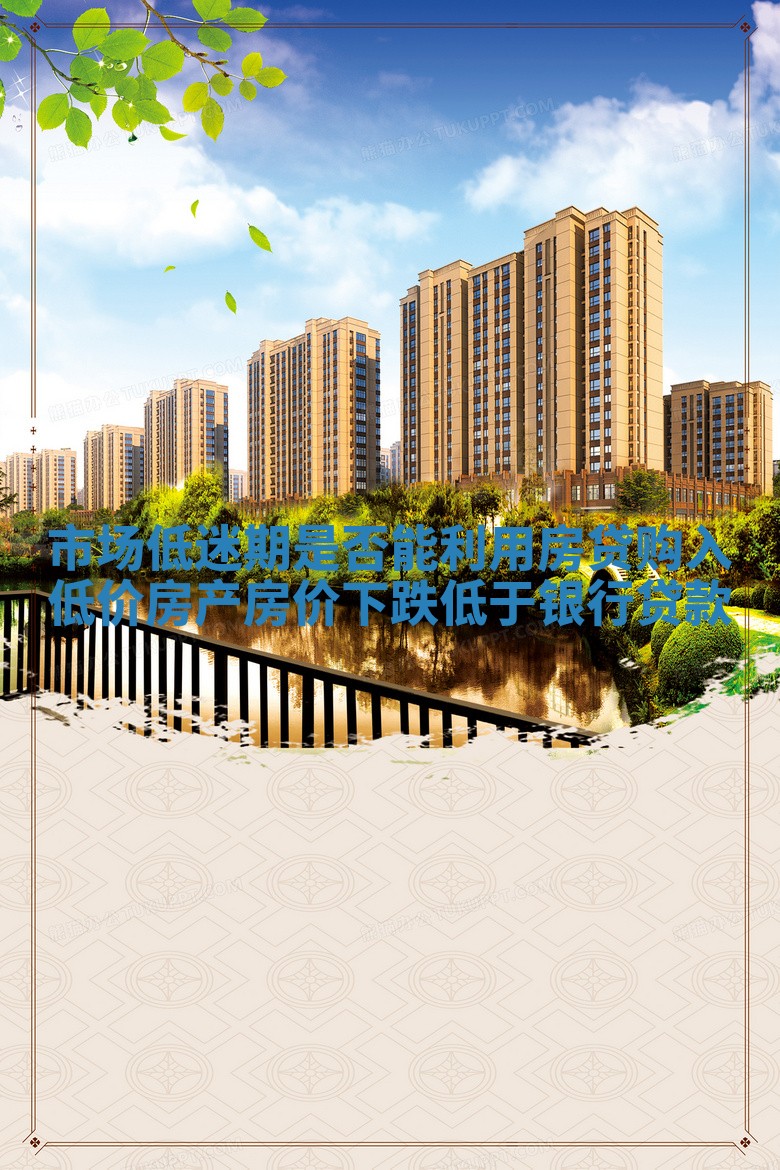 市场低迷期是否能利用房贷购入低价房产_房价下跌低于银行贷款 市场低迷期是否能利用房贷购入低价房产_房价下跌低于银行贷款