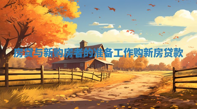 房贷与新购房者的准备工作 购新房贷款 房贷与新购房者的准备工作 购新房贷款