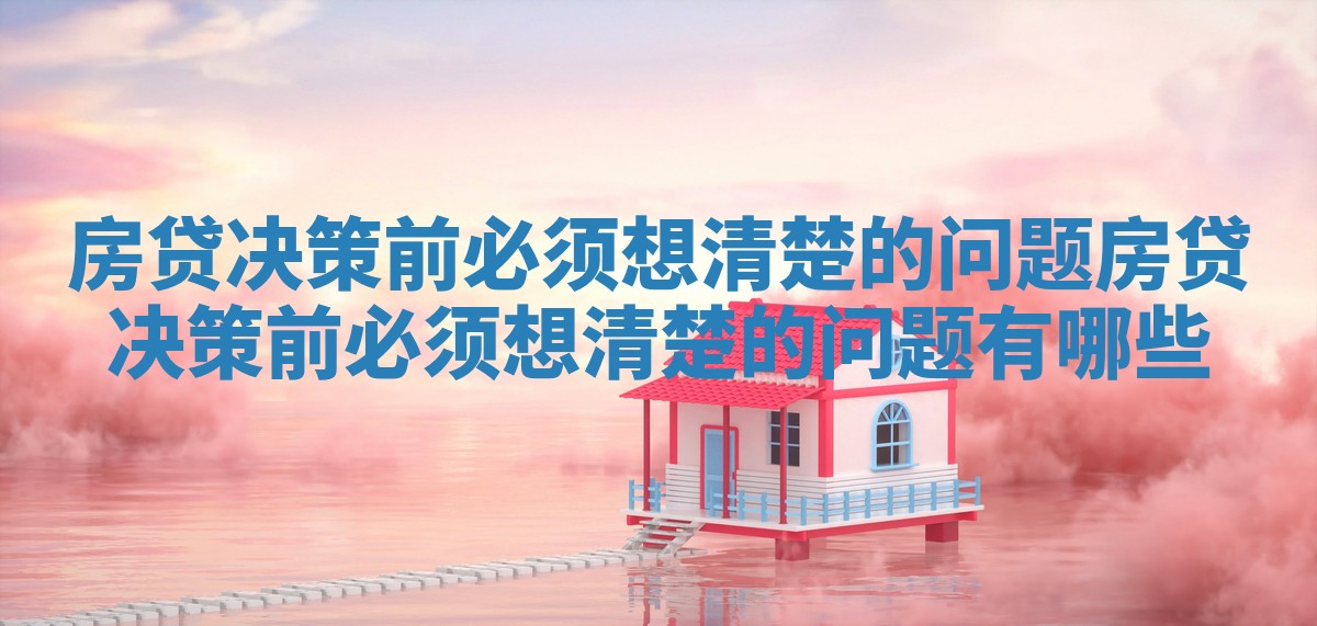 房贷决策前必须想清楚的问题 房贷决策前必须想清楚的问题有哪些
