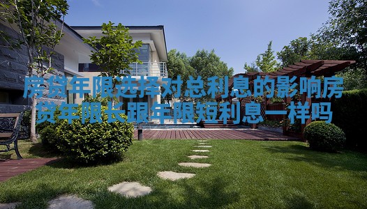 房贷年限选择对总利息的影响_房贷年限长跟年限短利息一样吗