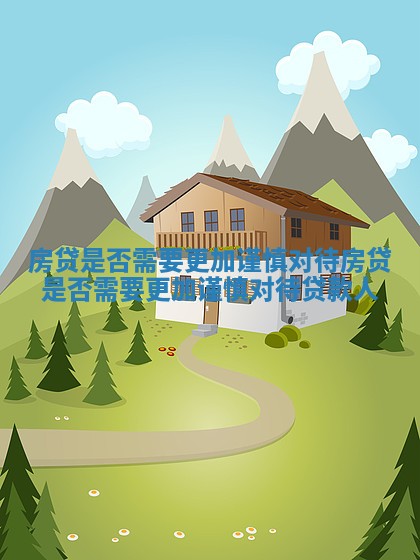 房贷是否需要更加谨慎对待 房贷是否需要更加谨慎对待贷款人