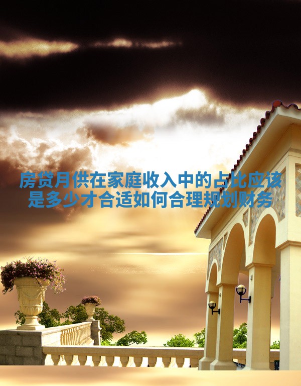 房贷月供在家庭收入中的占比应该是多少才合适如何合理规划财务