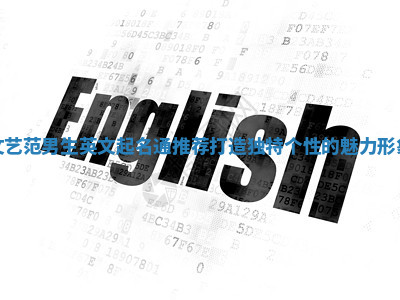 文艺范男生英文起名通推荐 打造独特个性的魅力形象 文艺范男生英文起名通推荐 打造独特个性的魅力形象