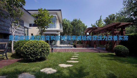 是否应该通过改变购房地段来减轻房贷压力_改善买房 是否应该通过改变购房地段来减轻房贷压力_改善买房