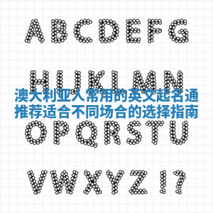 澳大利亚人常用的英文起名通推荐 适合不同场合的选择指南 澳大利亚人常用的英文起名通推荐 适合不同场合的选择指南