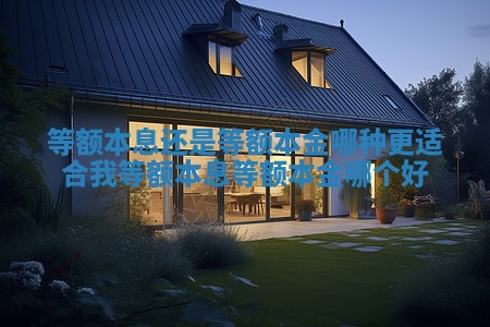 等额本息还是等额本金哪种更适合我 等额本息等额本金哪个好