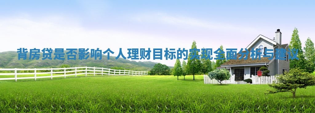 背房贷是否影响个人理财目标的实现全面分析与建议
