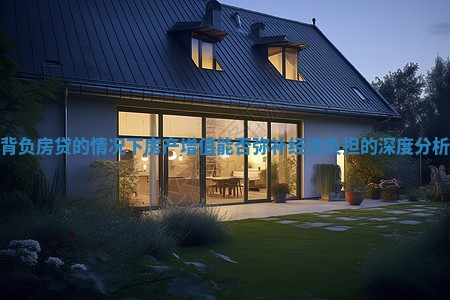 背负房贷的情况下房产增值能否弥补经济负担的深度分析