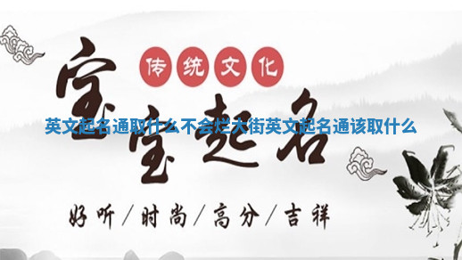 英文起名通取什么不会烂大街 英文起名通该取什么 英文起名通取什么不会烂大街 英文起名通该取什么